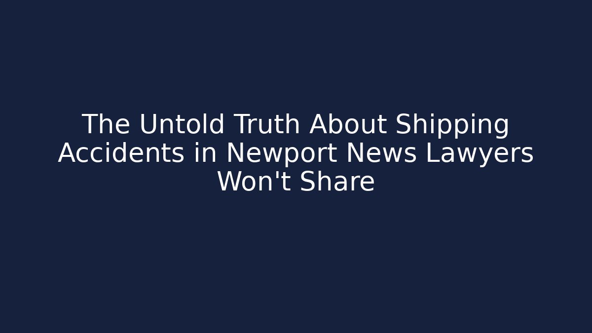 The Untold Truth About Shipping Accidents in Newport News Lawyers Won’t Share