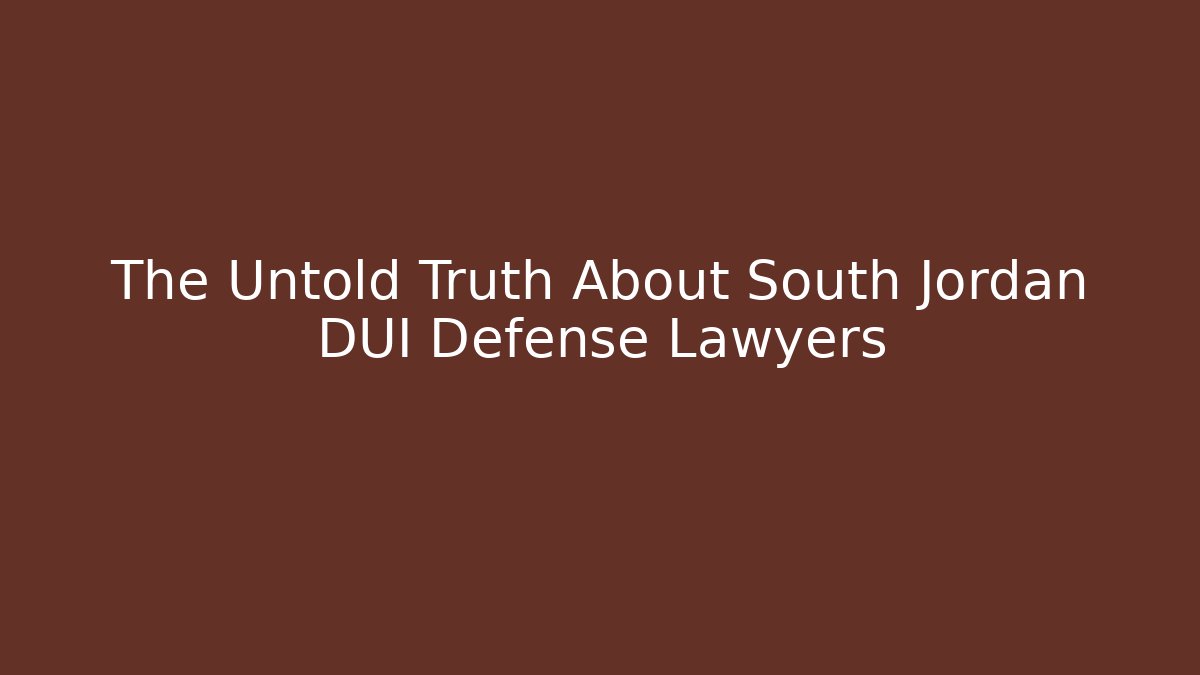 The Untold Truth About South Jordan DUI Defense Lawyers