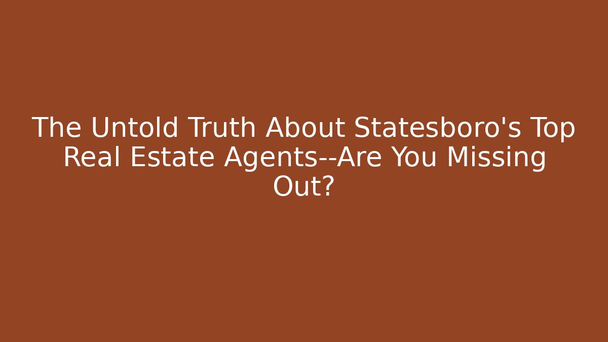 The Untold Truth About Statesboro’s Top Real Estate Agents—Are You Missing Out?