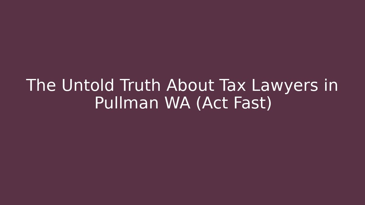 The Untold Truth About Tax Lawyers in Pullman WA (Act Fast)