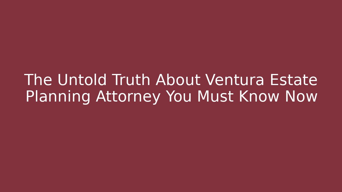 The Untold Truth About Ventura Estate Planning Attorney You Must Know Now