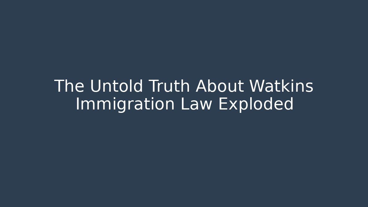 The Untold Truth About Watkins Immigration Law Exploded