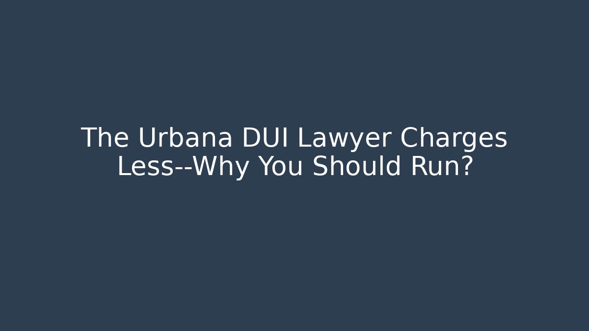 The Urbana DUI Lawyer Charges Less—Why You Should Run?