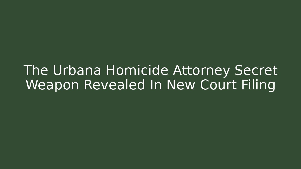 The Urbana Homicide Attorney Secret Weapon Revealed In New Court Filing