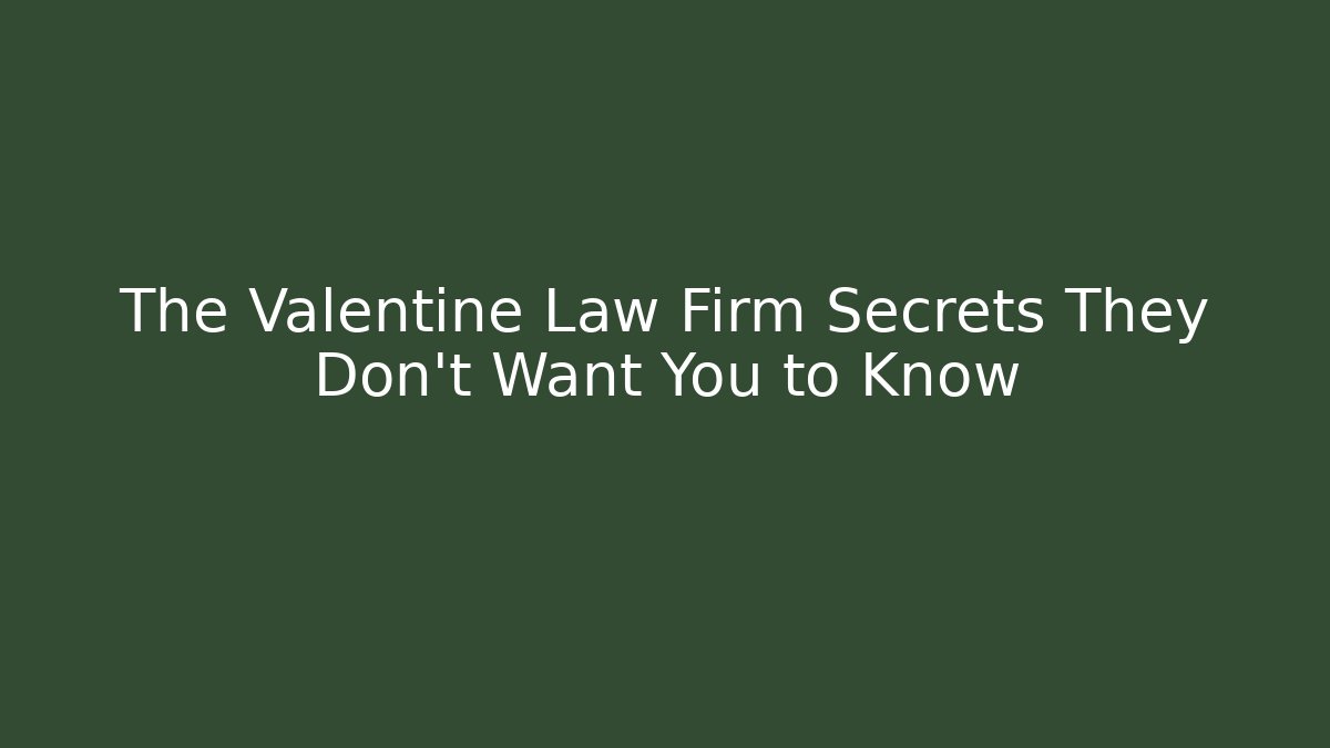 The Valentine Law Firm Secrets They Don’t Want You to Know
