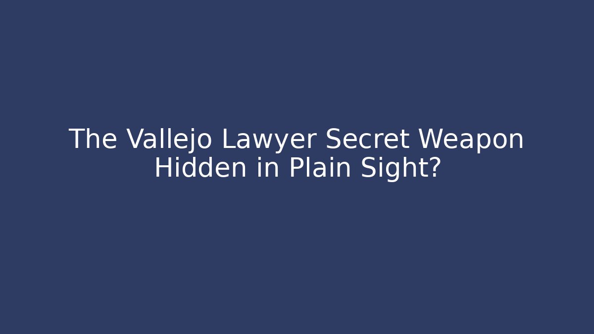 The Vallejo Lawyer Secret Weapon Hidden in Plain Sight?