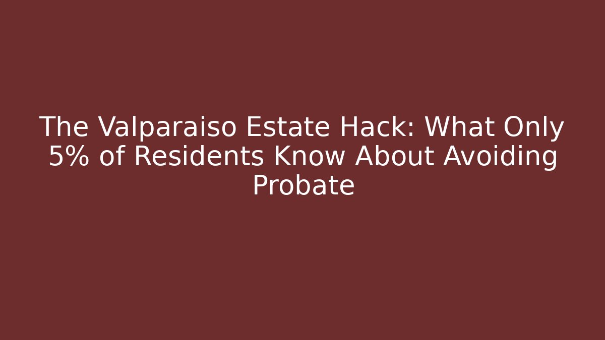 The Valparaiso Estate Hack: What Only 5% of Residents Know About Avoiding Probate