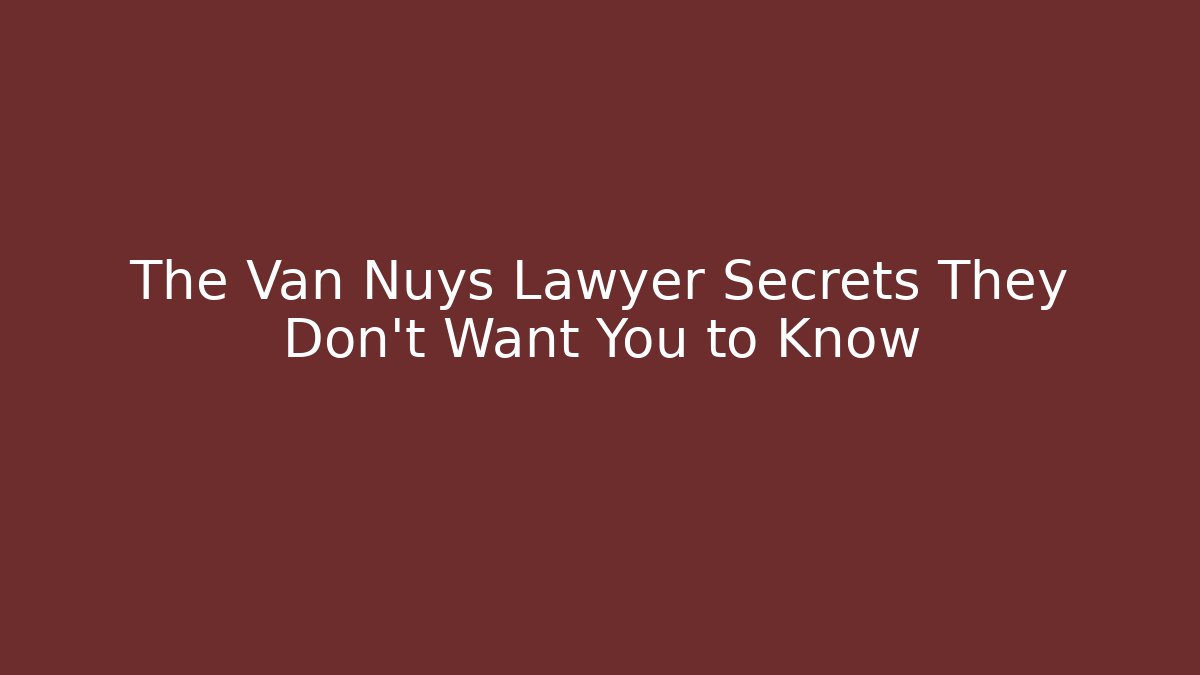 The Van Nuys Lawyer Secrets They Don't Want You to Know