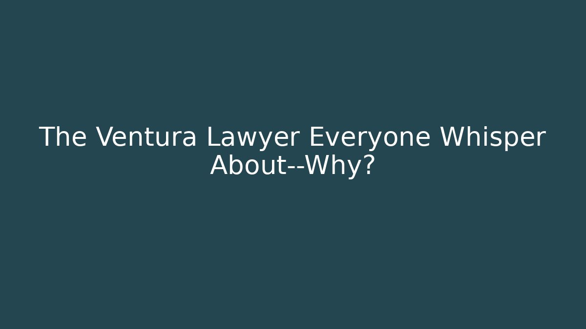 The Ventura Lawyer Everyone Whisper About—Why?