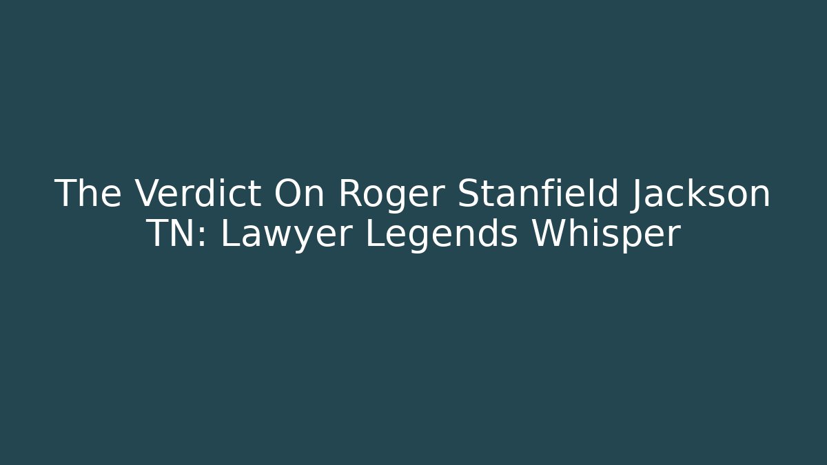 The Verdict On Roger Stanfield Jackson TN: Lawyer Legends Whisper