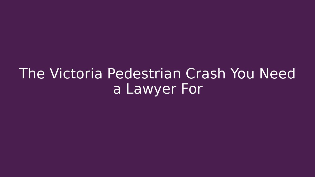 The Victoria Pedestrian Crash You Need a Lawyer For
