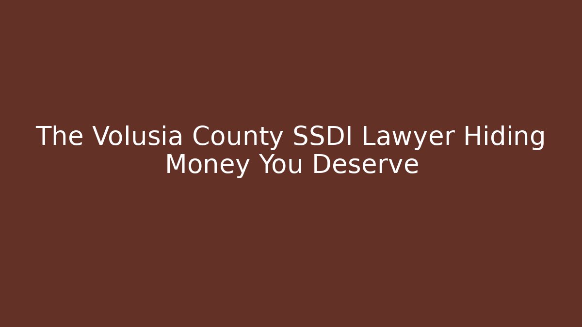The Volusia County SSDI Lawyer Hiding Money You Deserve