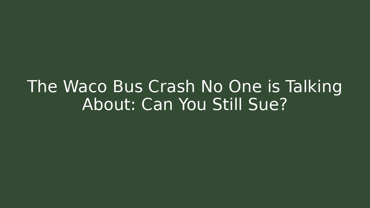 The Waco Bus Crash No One is Talking About: Can You Still Sue?