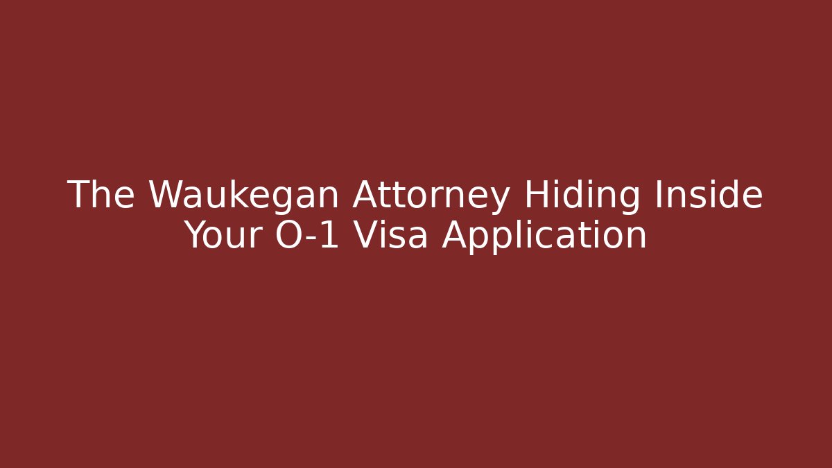 The Waukegan Attorney Hiding Inside Your O-1 Visa Application