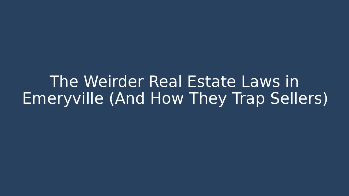 The Weirder Real Estate Laws in Emeryville (And How They Trap Sellers)