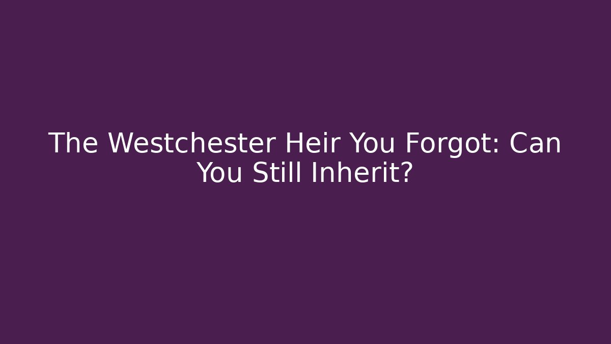 The Westchester Heir You Forgot: Can You Still Inherit?