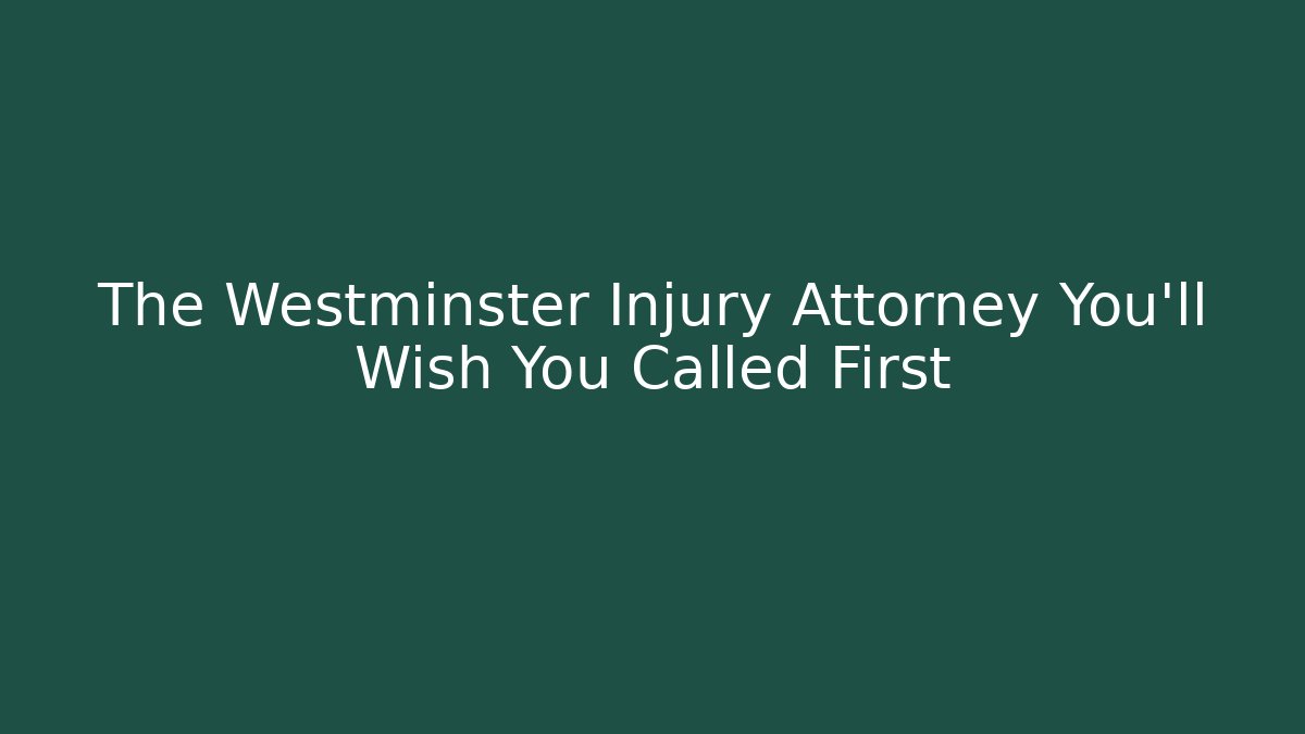 The Westminster Injury Attorney You’ll Wish You Called First