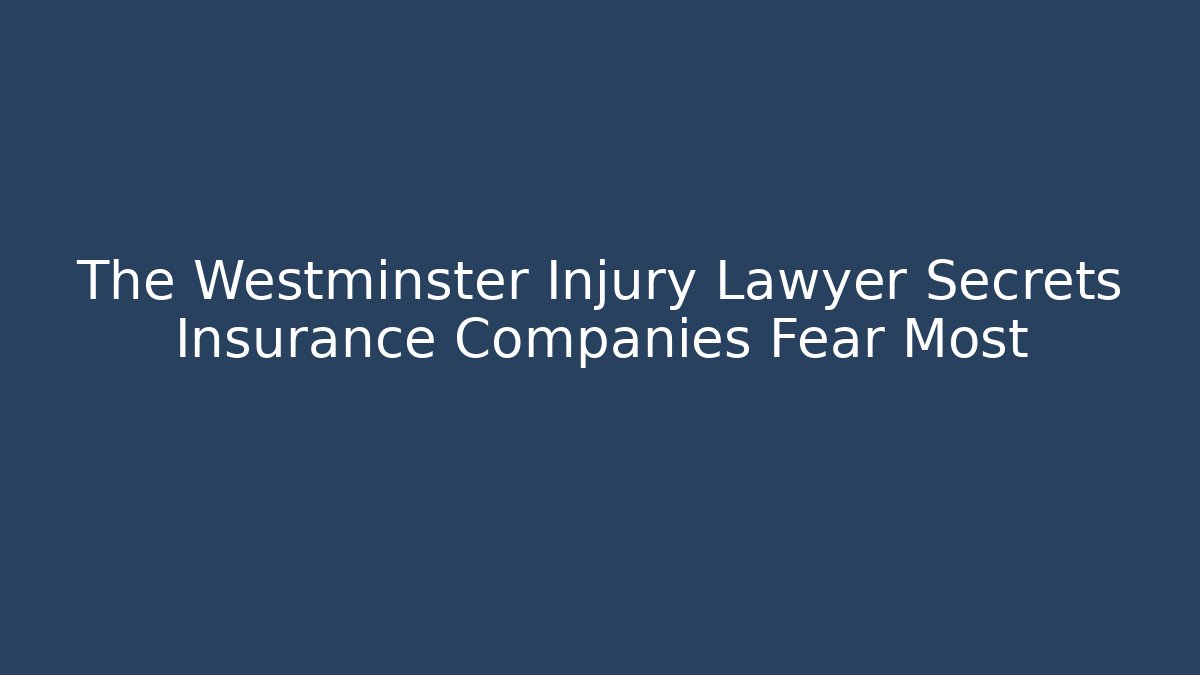 The Westminster Injury Lawyer Secrets Insurance Companies Fear Most