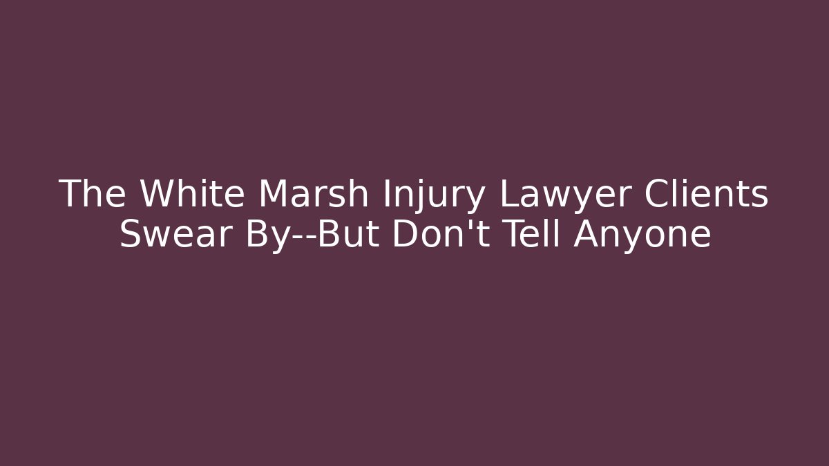 The White Marsh Injury Lawyer Clients Swear By—But Don’t Tell Anyone