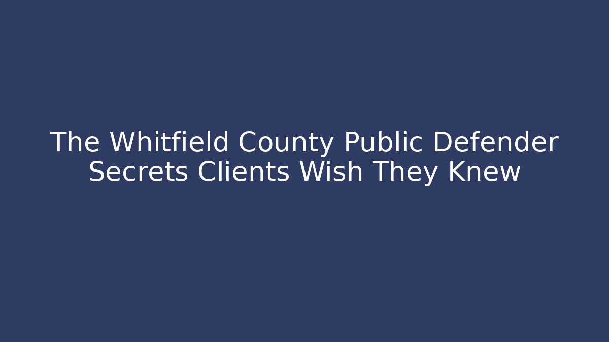 The Whitfield County Public Defender Secrets Clients Wish They Knew
