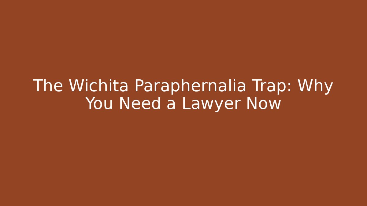 The Wichita Paraphernalia Trap: Why You Need a Lawyer Now