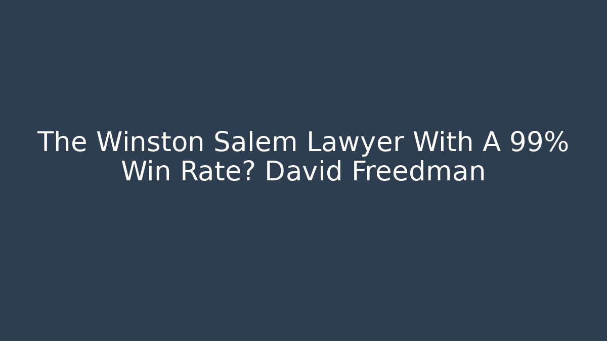 The Winston Salem Lawyer With A 99% Win Rate? David Freedman
