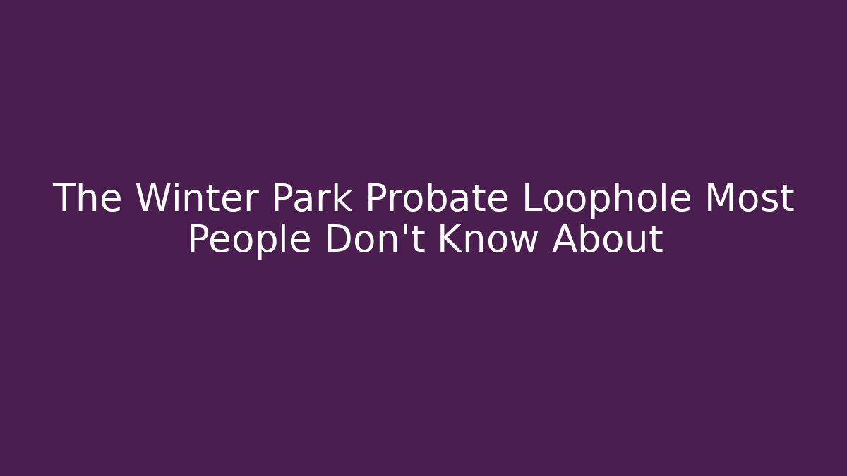 The Winter Park Probate Loophole Most People Don’t Know About