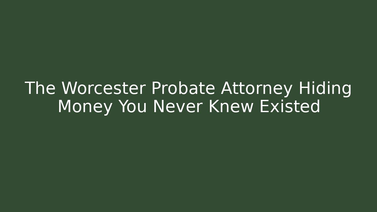 The Worcester Probate Attorney Hiding Money You Never Knew Existed