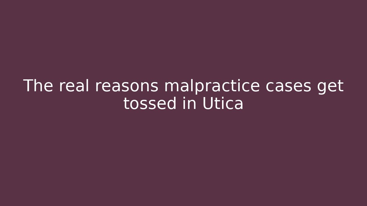 The real reasons malpractice cases get tossed in Utica - WealthxGroup
