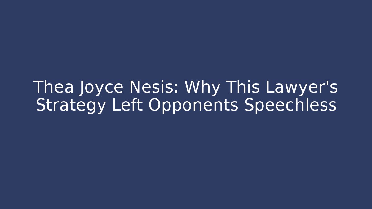 Thea Joyce Nesis: Why This Lawyer's Strategy Left Opponents Speechless