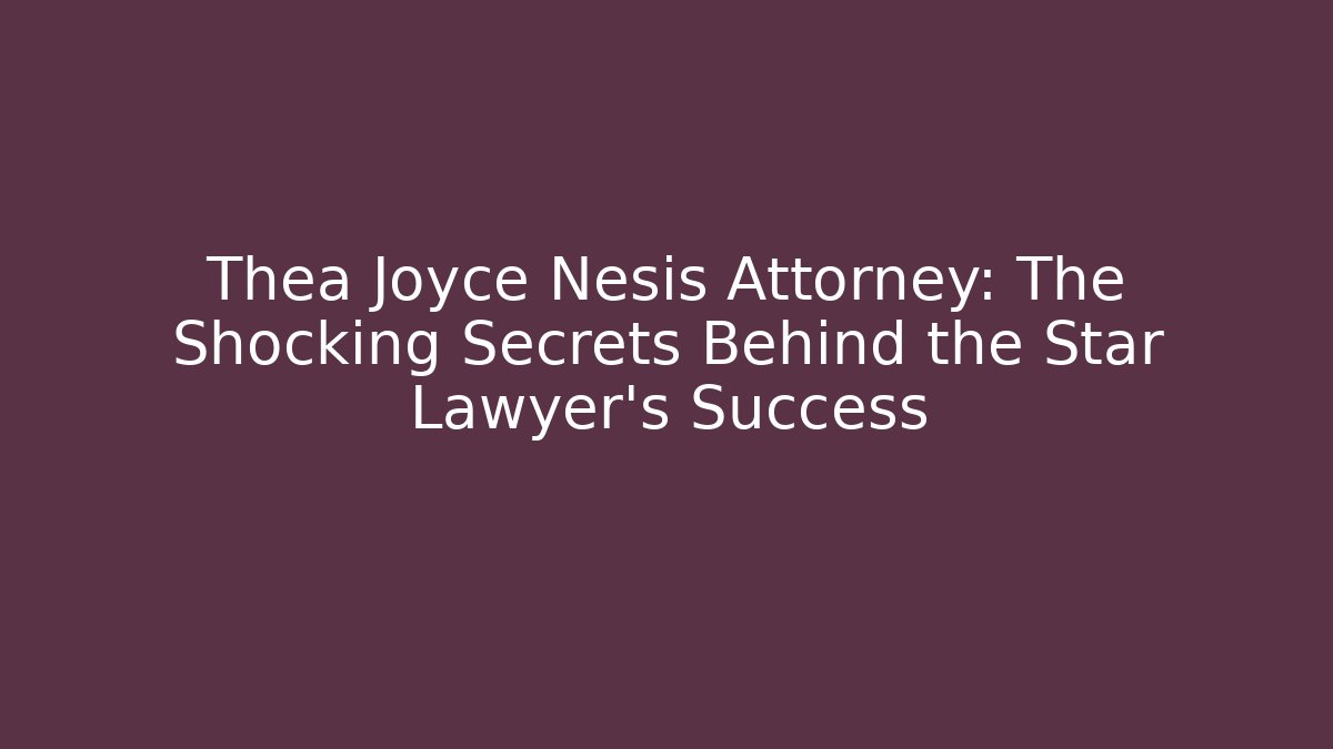Thea Joyce Nesis Attorney: The Shocking Secrets Behind the Star Lawyer's Success
