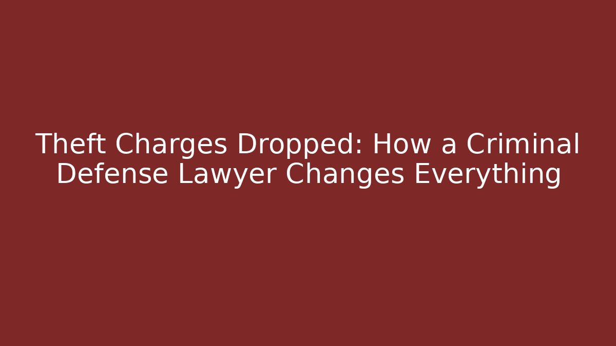 Theft Charges Dropped: How a Criminal Defense Lawyer Changes Everything