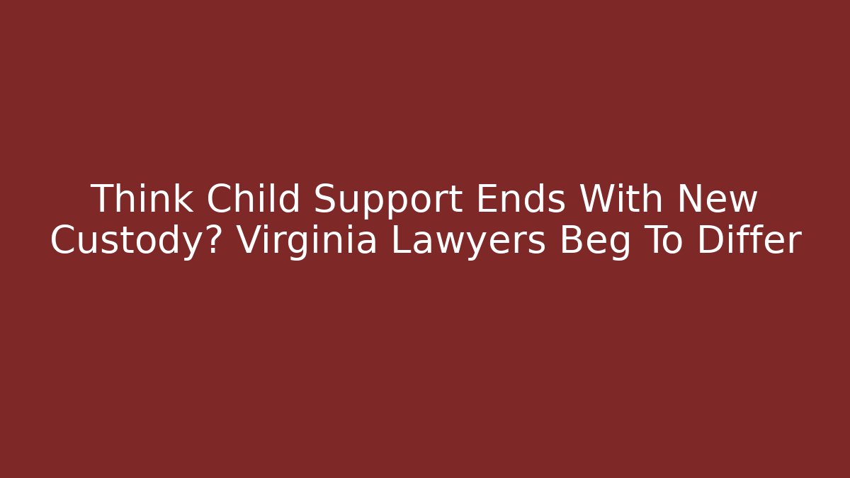 Think Child Support Ends With New Custody? Virginia Lawyers Beg To Differ