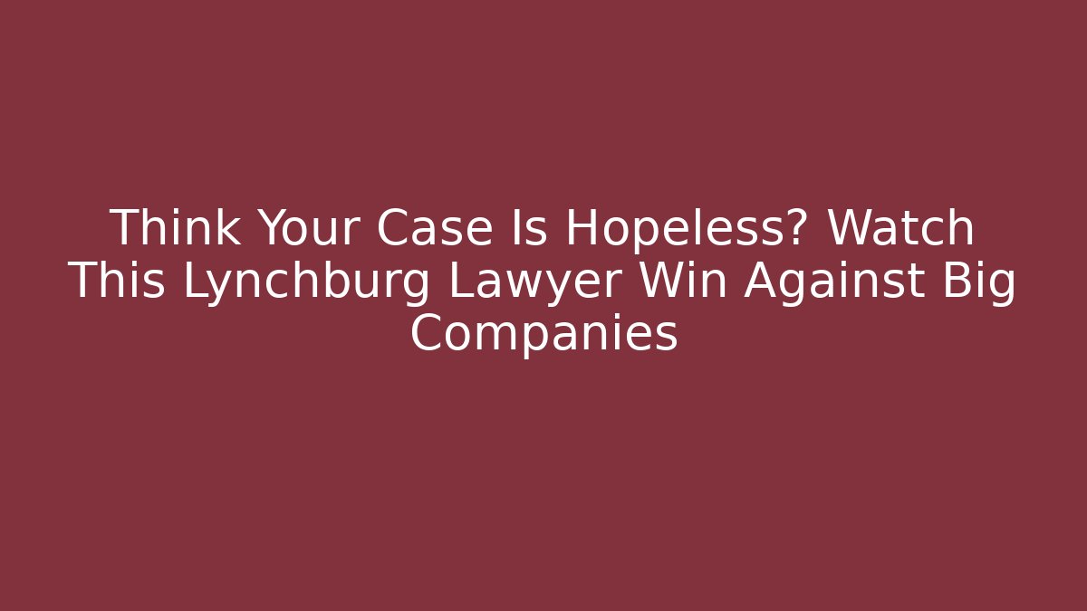Think Your Case Is Hopeless? Watch This Lynchburg Lawyer Win Against Big Companies