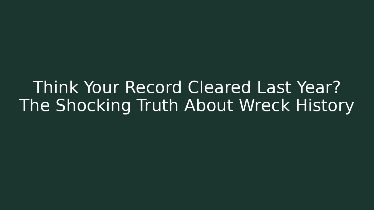Think Your Record Cleared Last Year? The Shocking Truth About Wreck History