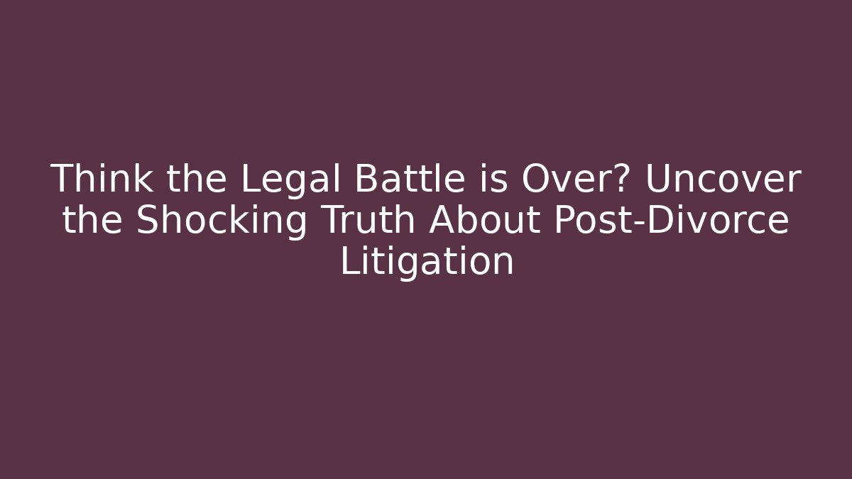 Think the Legal Battle is Over? Uncover the Shocking Truth About Post-Divorce Litigation