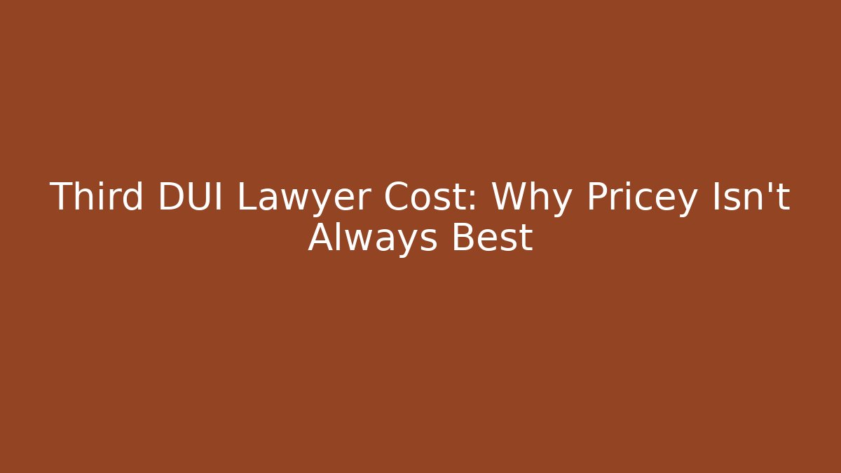 Third DUI Lawyer Cost: Why Pricey Isn't Always Best