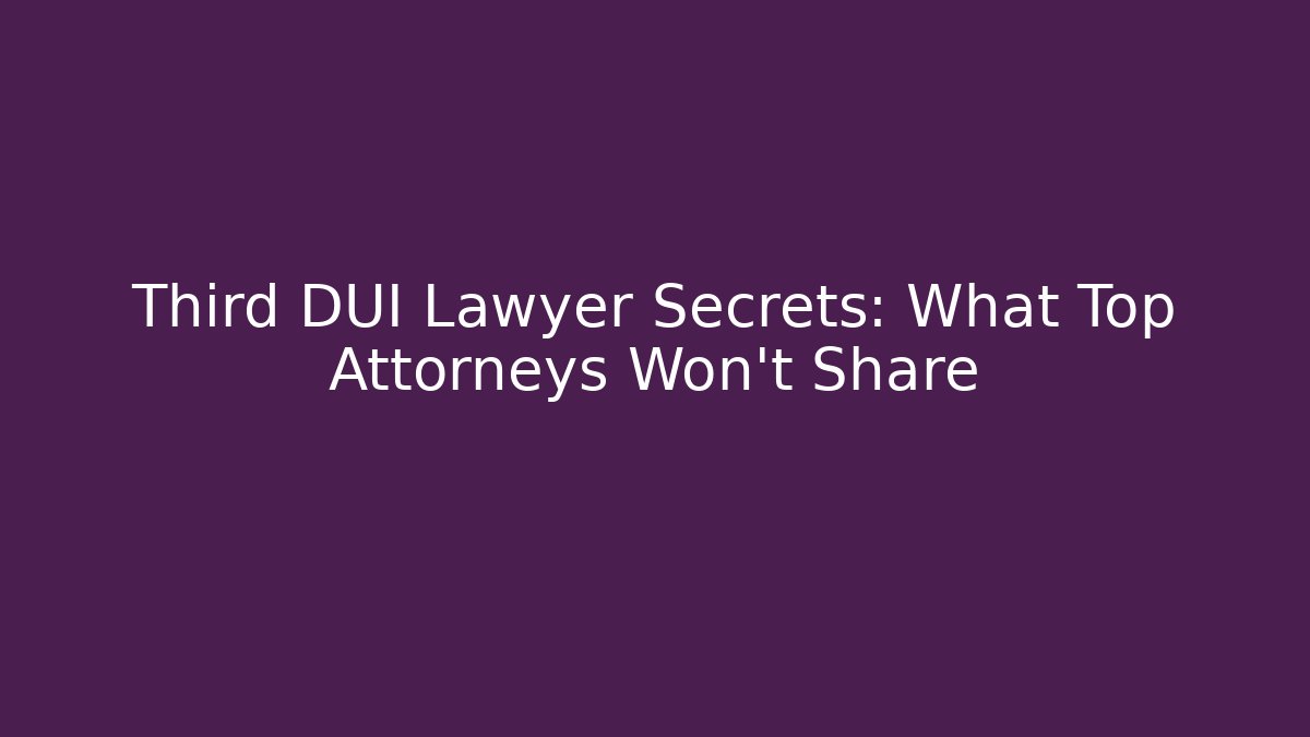 Third DUI Lawyer Secrets: What Top Attorneys Won't Share