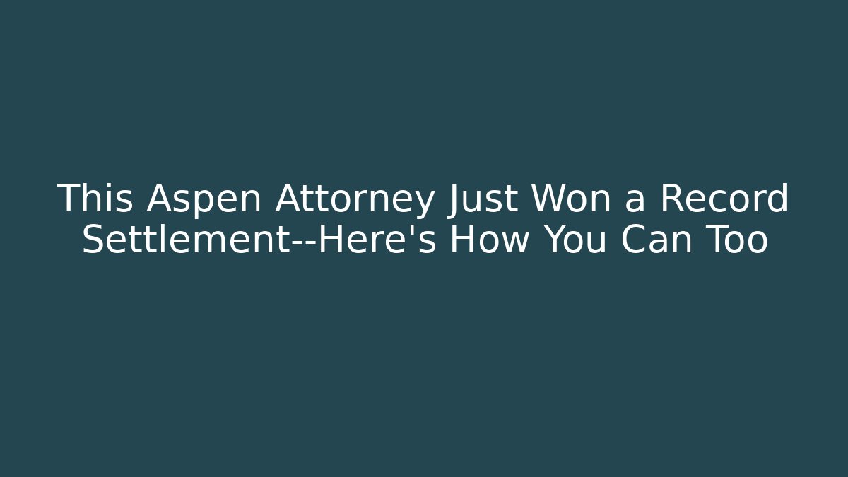 This Aspen Attorney Just Won a Record Settlement—Here’s How You Can Too