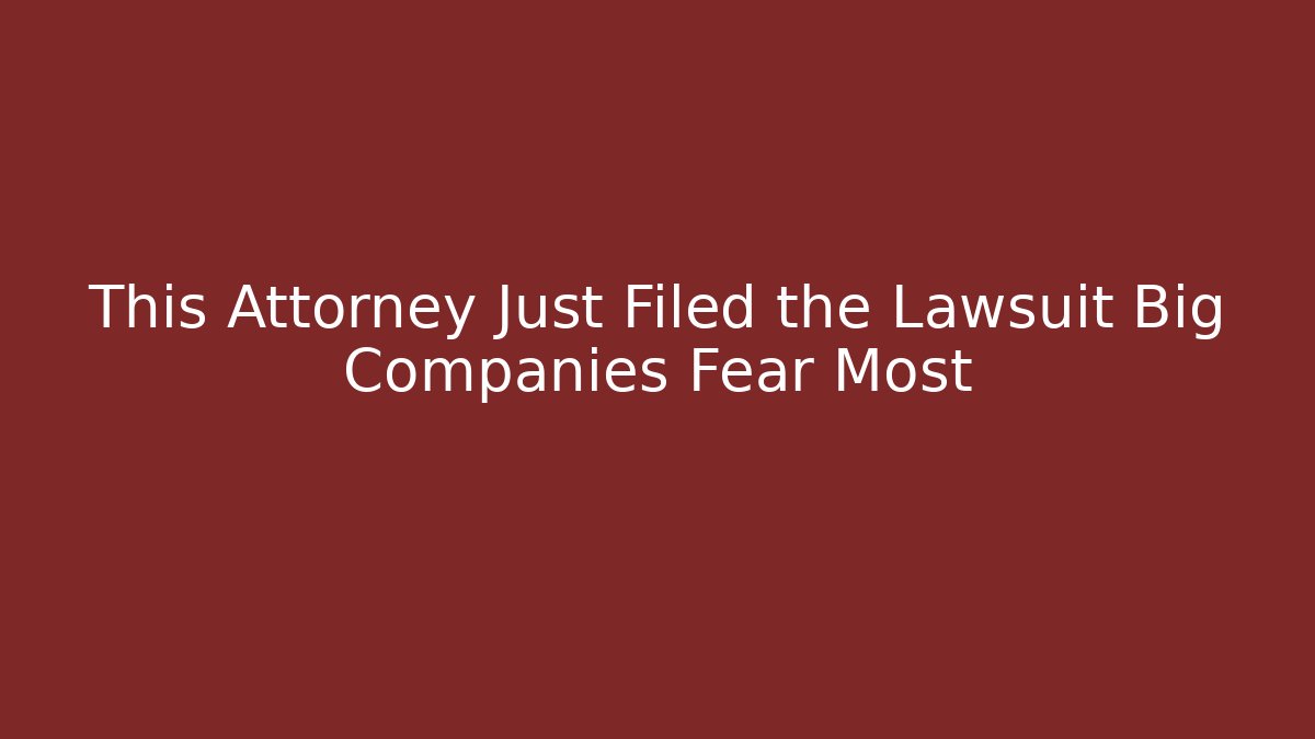 This Attorney Just Filed the Lawsuit Big Companies Fear Most