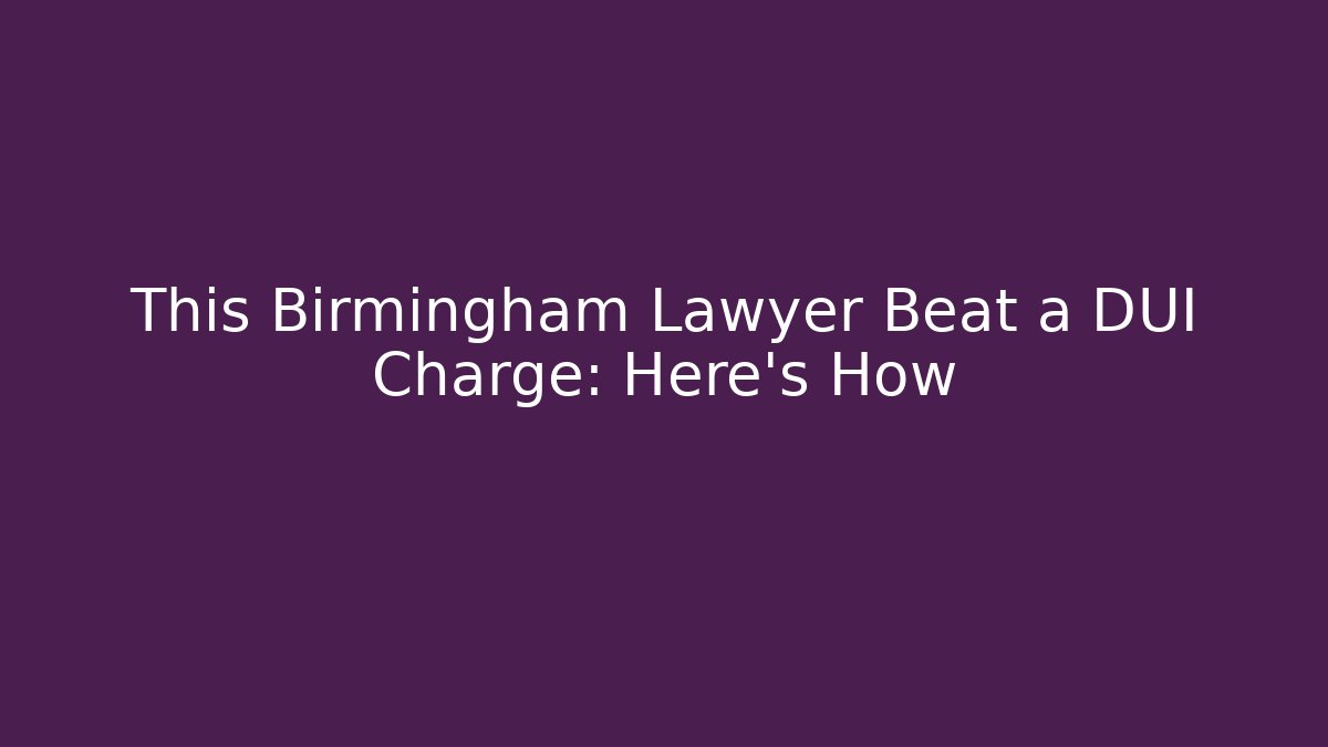 This Birmingham Lawyer Beat a DUI Charge: Here's How