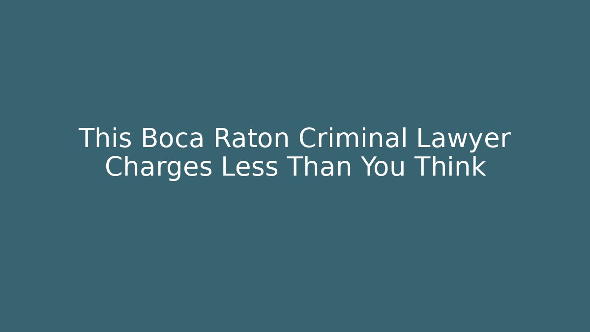 This Boca Raton Criminal Lawyer Charges Less Than You Think