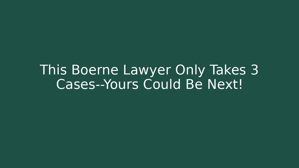 This Boerne Lawyer Only Takes 3 Cases—Yours Could Be Next!
