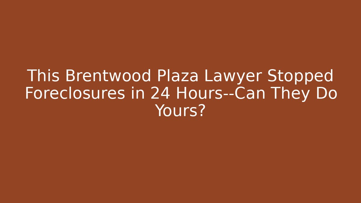 This Brentwood Plaza Lawyer Stopped Foreclosures in 24 Hours—Can They Do Yours?