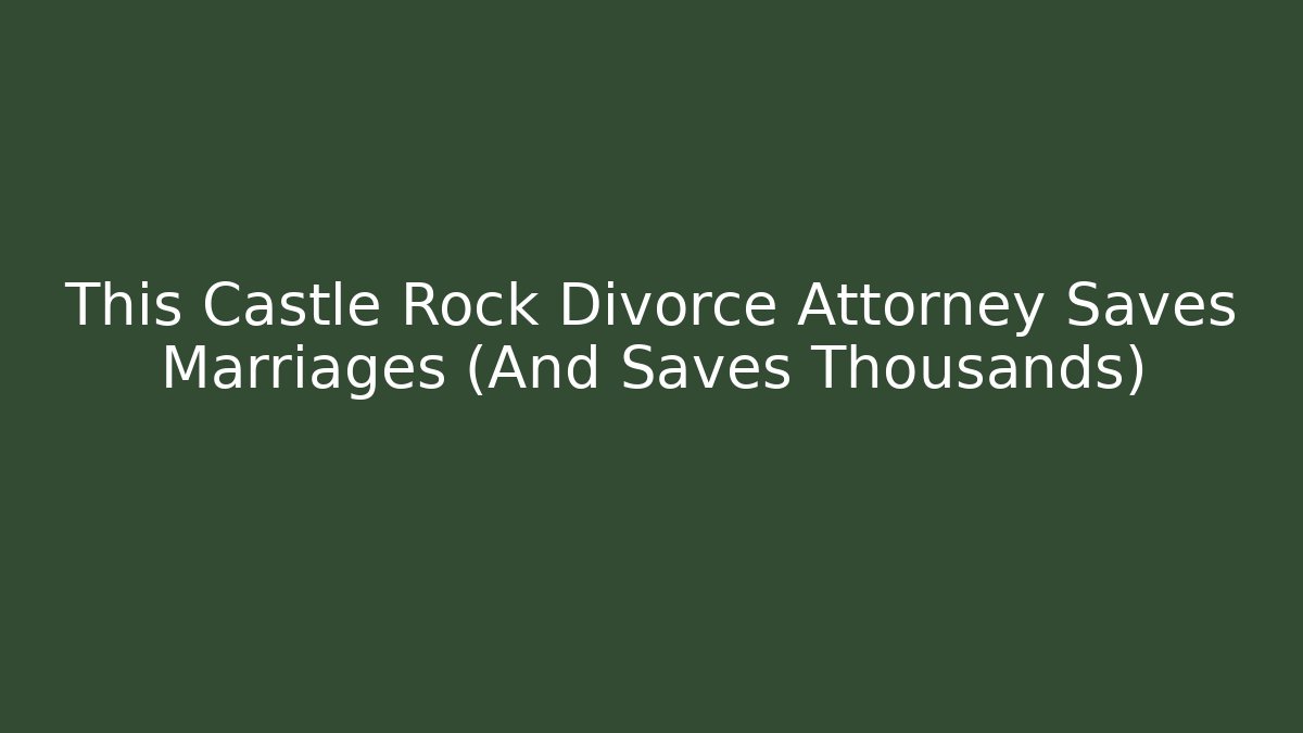 This Castle Rock Divorce Attorney Saves Marriages (And Saves Thousands)