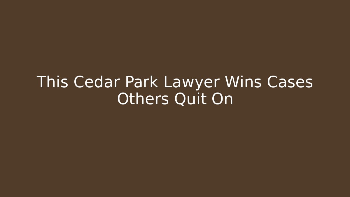 This Cedar Park Lawyer Wins Cases Others Quit On - WealthxGroup