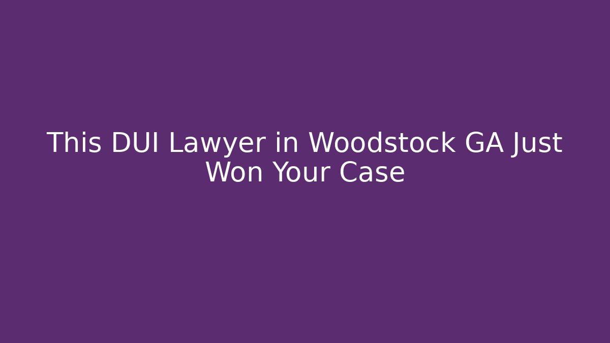 This DUI Lawyer in Woodstock GA Just Won Your Case