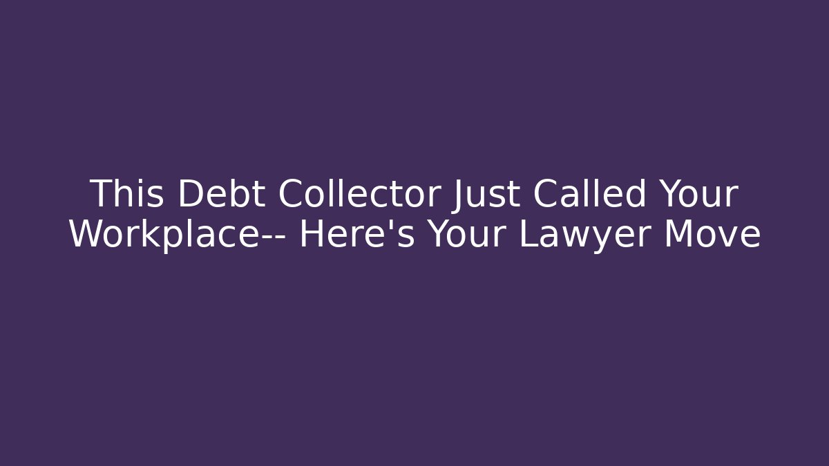 This Debt Collector Just Called Your Workplace— Here’s Your Lawyer Move