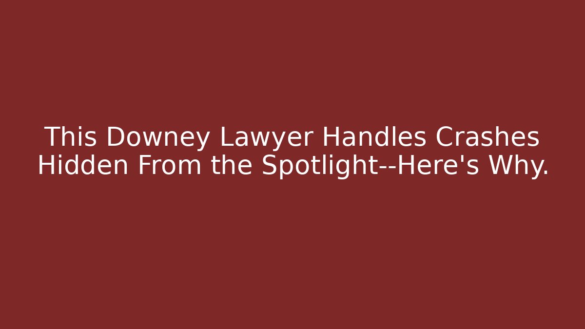 This Downey Lawyer Handles Crashes Hidden From the Spotlight—Here’s Why.