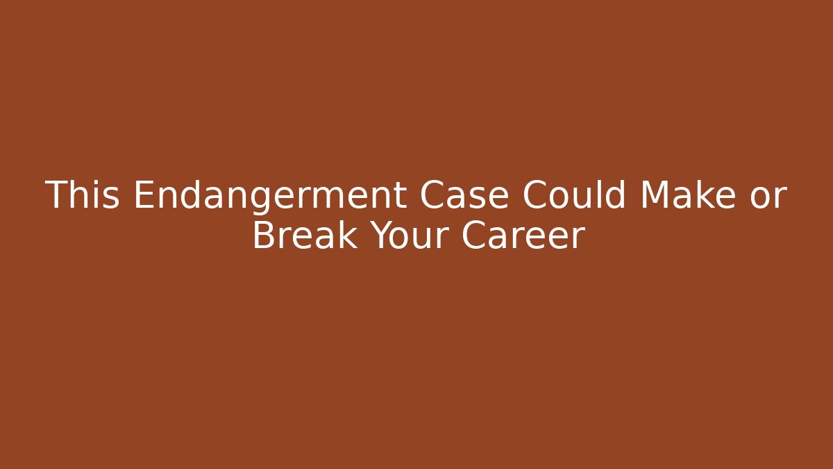 This Endangerment Case Could Make or Break Your Career